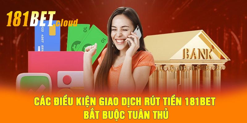 Các điều kiện giao dịch rút tiền 181BET bắt buộc tuân thủ