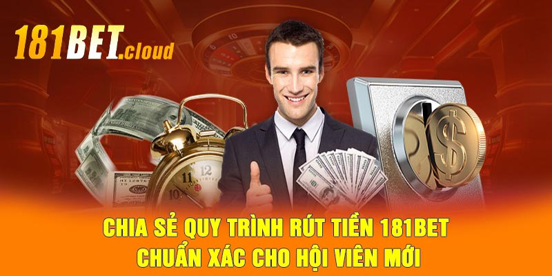 Chia sẻ quy trình rút tiền 181BET chuẩn xác cho hội viên mới