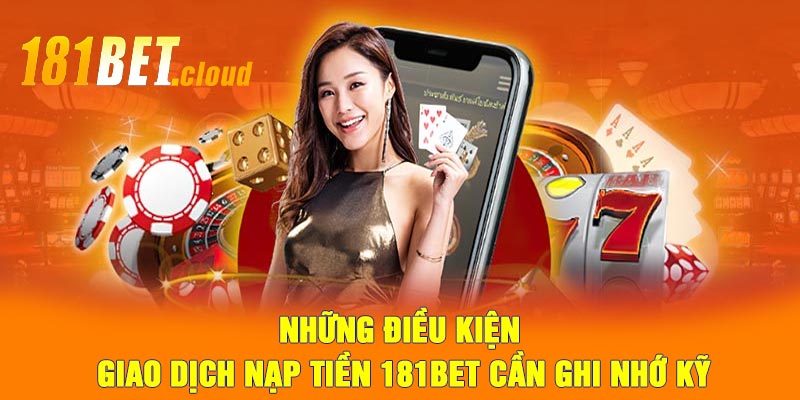 Những điều kiện giao dịch nạp tiền 181BET cần ghi nhớ kỹ