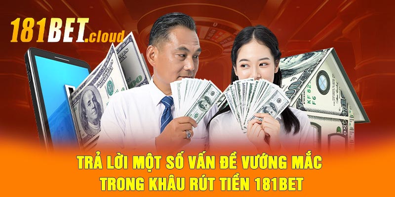 Trả lời một số vấn đề vướng mắc trong khâu rút tiền 181BET